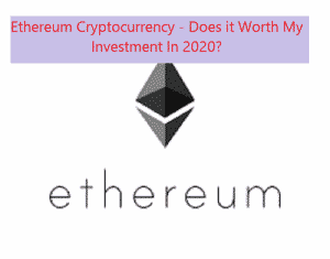 Ethereum Cryptocurrency - Does it Worth My Investment In 2020?