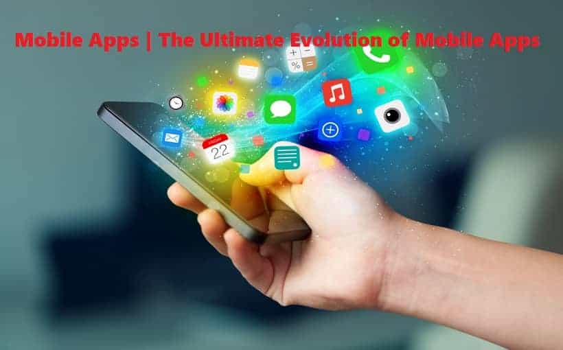 Mobile Apps | The Ultimate Evolution of Mobile Apps